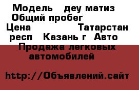  › Модель ­ деу матиз › Общий пробег ­ 48 000 › Цена ­ 150 000 - Татарстан респ., Казань г. Авто » Продажа легковых автомобилей   